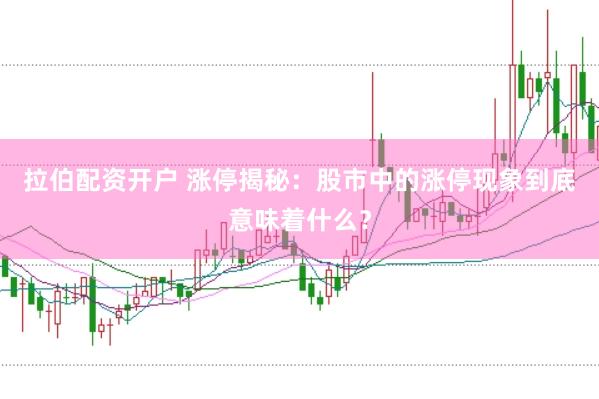 拉伯配资开户 涨停揭秘：股市中的涨停现象到底意味着什么？