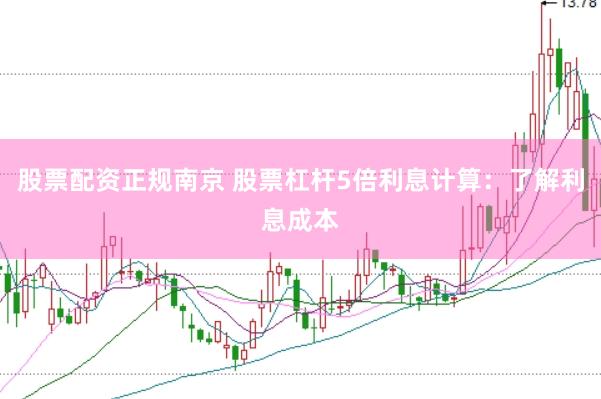 股票配资正规南京 股票杠杆5倍利息计算：了解利息成本