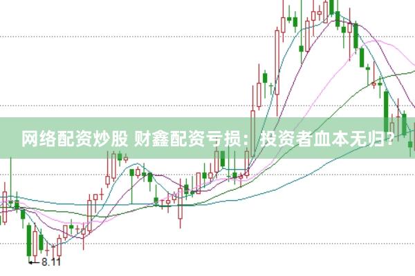 网络配资炒股 财鑫配资亏损：投资者血本无归？