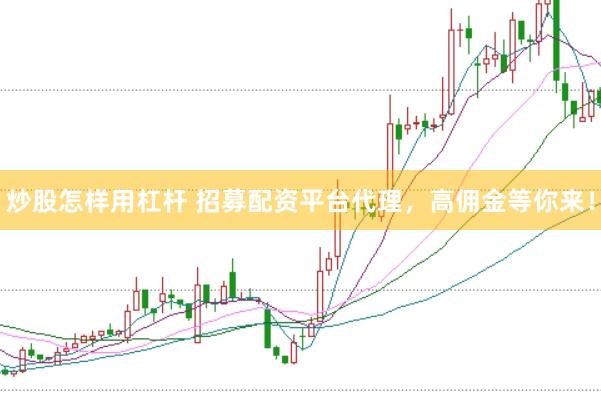 炒股怎样用杠杆 招募配资平台代理，高佣金等你来！