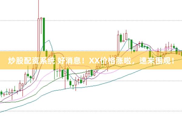 炒股配资系统 好消息！XX价格涨啦，速来围观！