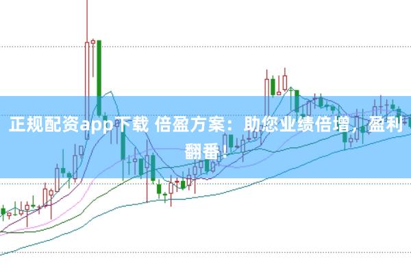 正规配资app下载 倍盈方案：助您业绩倍增，盈利翻番！