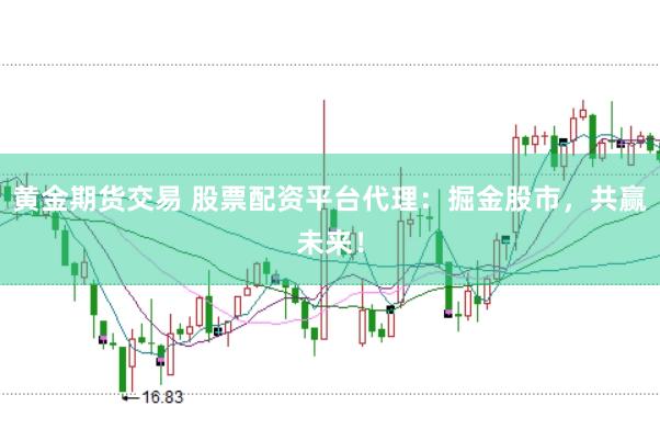 黄金期货交易 股票配资平台代理：掘金股市，共赢未来！