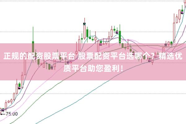 正规的配资股票平台 股票配资平台选哪个？精选优质平台助您盈利！