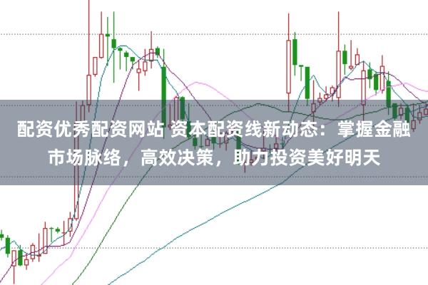 配资优秀配资网站 资本配资线新动态：掌握金融市场脉络，高效决策，助力投资美好明天