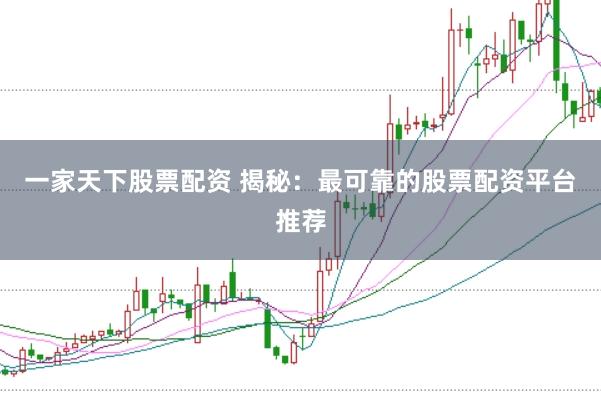 一家天下股票配资 揭秘：最可靠的股票配资平台推荐