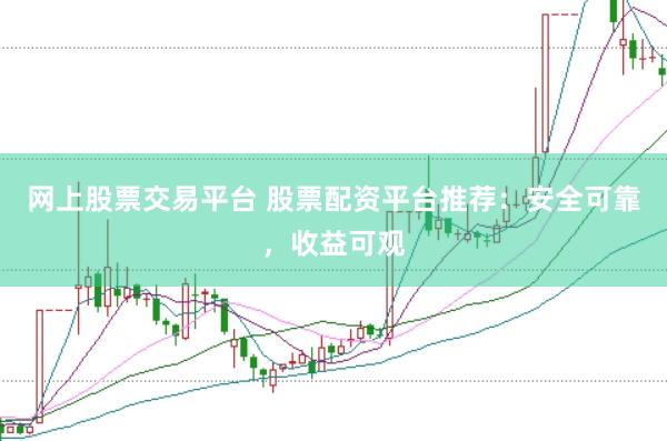 网上股票交易平台 股票配资平台推荐：安全可靠，收益可观