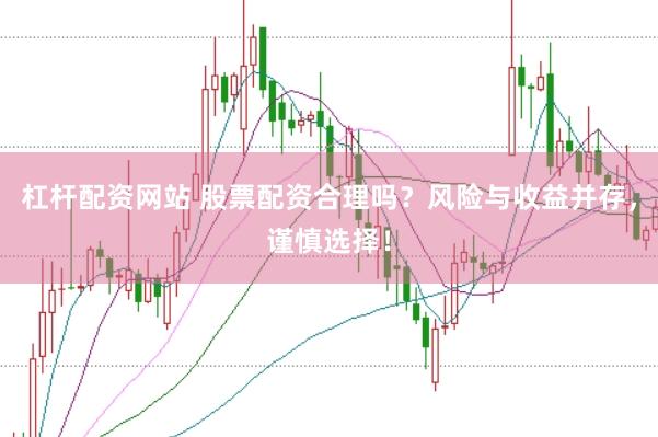 杠杆配资网站 股票配资合理吗？风险与收益并存，谨慎选择！
