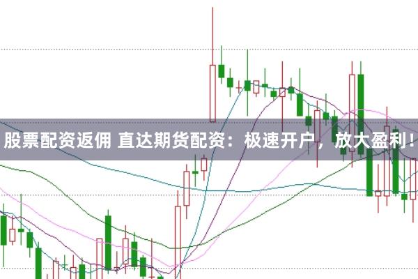 股票配资返佣 直达期货配资：极速开户，放大盈利！