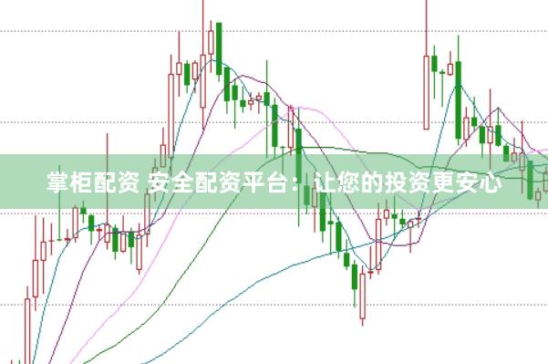 掌柜配资 安全配资平台：让您的投资更安心