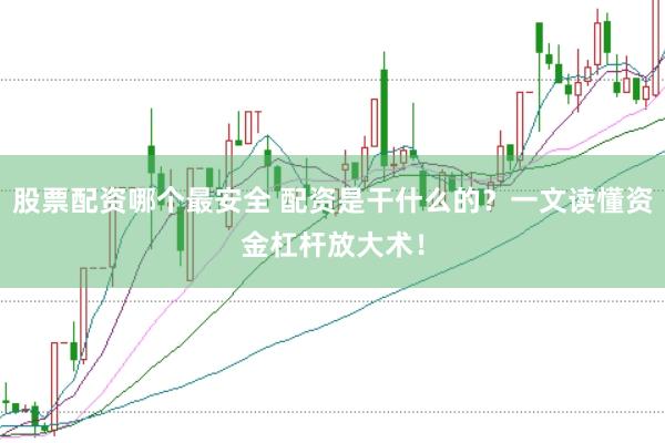 股票配资哪个最安全 配资是干什么的？一文读懂资金杠杆放大术！