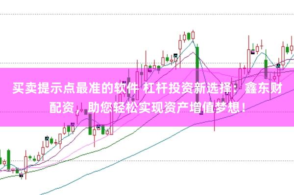 买卖提示点最准的软件 杠杆投资新选择：鑫东财配资，助您轻松实现资产增值梦想！