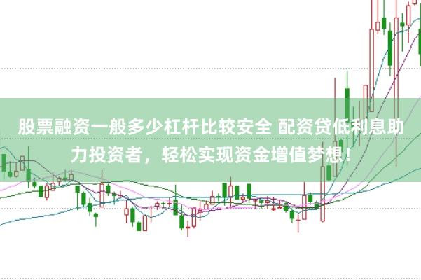 股票融资一般多少杠杆比较安全 配资贷低利息助力投资者，轻松实现资金增值梦想！
