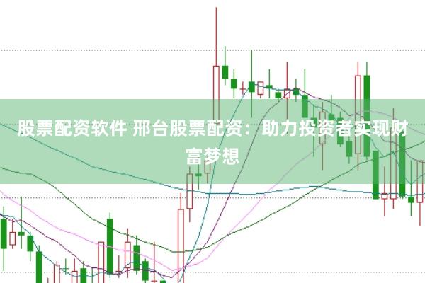 股票配资软件 邢台股票配资：助力投资者实现财富梦想