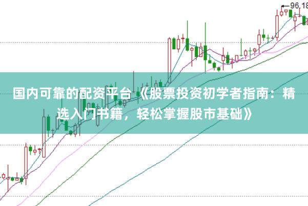 国内可靠的配资平台 《股票投资初学者指南：精选入门书籍，轻松掌握股市基础》