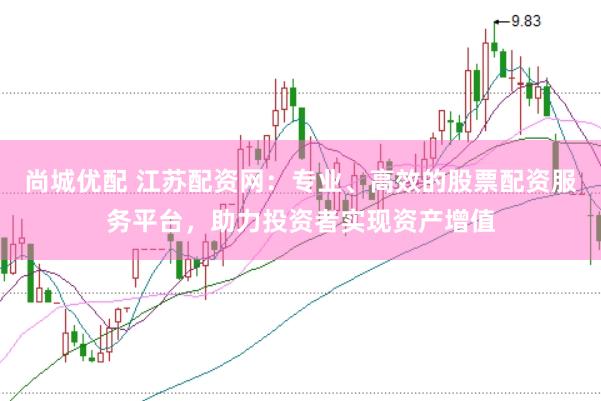 尚城优配 江苏配资网：专业、高效的股票配资服务平台，助力投资者实现资产增值