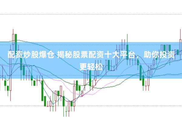 配资炒股爆仓 揭秘股票配资十大平台，助你投资更轻松