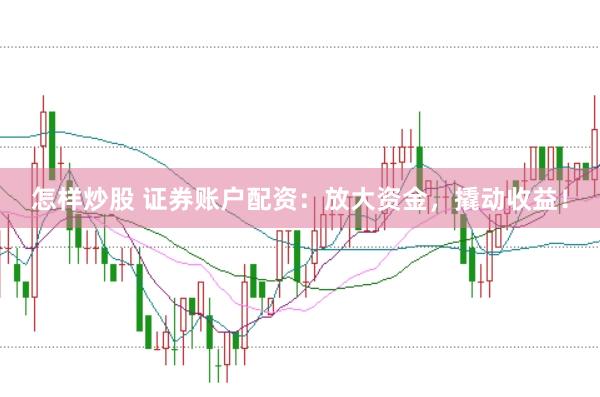 怎样炒股 证券账户配资：放大资金，撬动收益！