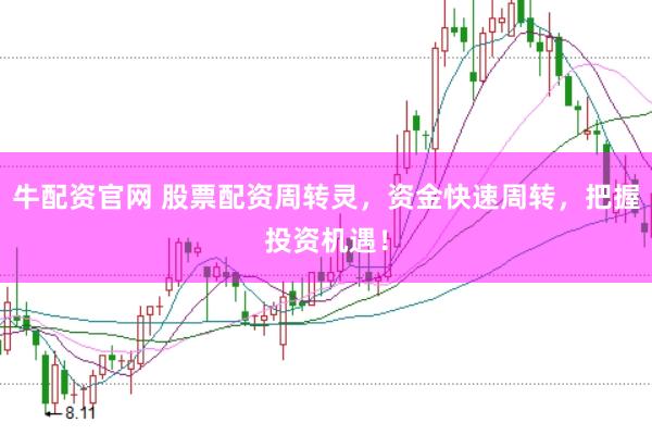 牛配资官网 股票配资周转灵，资金快速周转，把握投资机遇！