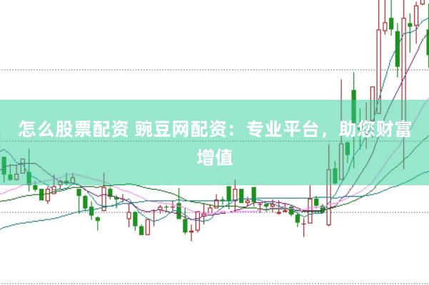 怎么股票配资 豌豆网配资：专业平台，助您财富增值