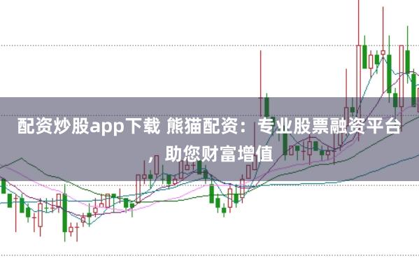 配资炒股app下载 熊猫配资：专业股票融资平台，助您财富增值