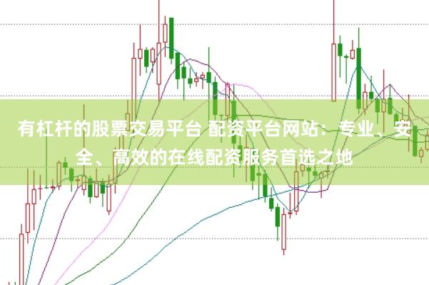 有杠杆的股票交易平台 配资平台网站：专业、安全、高效的在线配资服务首选之地