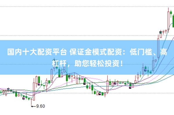 国内十大配资平台 保证金模式配资:低门槛、高杠杆,助您轻松投资!