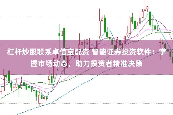 杠杆炒股联系卓信宝配资 智能证券投资软件：掌握市场动态，助力投资者精准决策