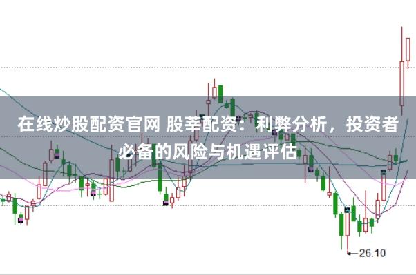 在线炒股配资官网 股莘配资:利弊分析,投资者必备的风险与机遇评估
