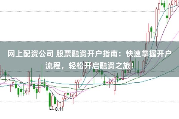 网上配资公司 股票融资开户指南:快速掌握开户流程,轻松开启融资之旅!