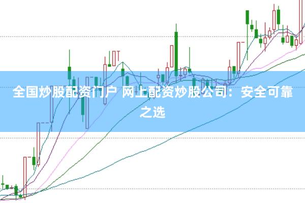 全国炒股配资门户 网上配资炒股公司:安全可靠之选