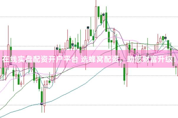 在线实盘配资开户平台 选蜂窝配资，助您财富升级！