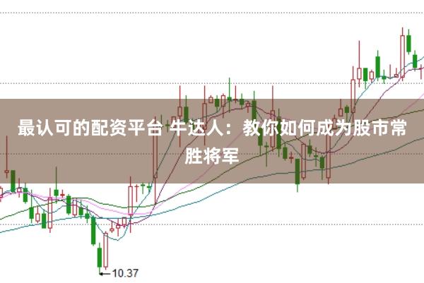 最认可的配资平台 牛达人：教你如何成为股市常胜将军