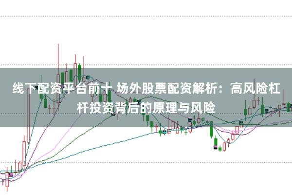 线下配资平台前十 场外股票配资解析：高风险杠杆投资背后的原理与风险