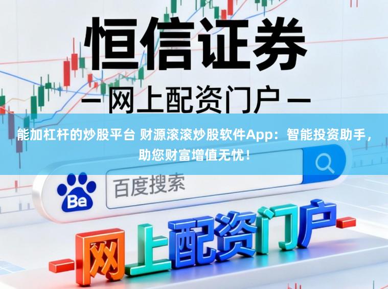 能加杠杆的炒股平台 财源滚滚炒股软件App：智能投资助手，助您财富增值无忧！