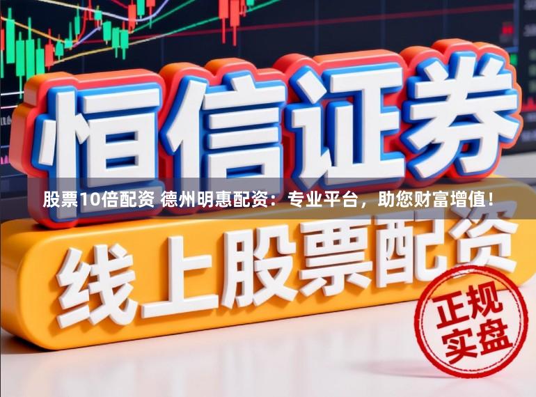 股票10倍配资 德州明惠配资:专业平台,助您财富增值!