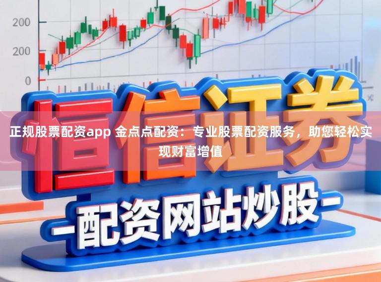正规股票配资app 金点点配资:专业股票配资服务,助您轻松实现财富增值