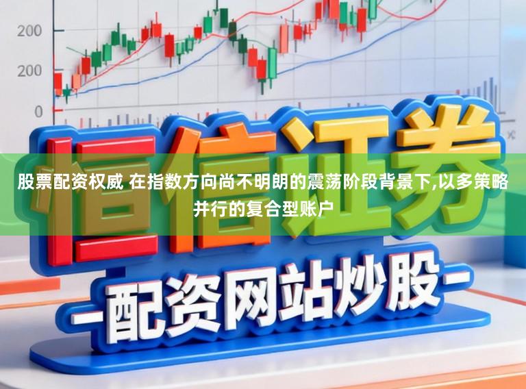 股票配资权威 在指数方向尚不明朗的震荡阶段背景下，以多策略并行的复合型账户