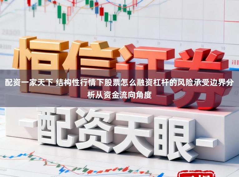 配资一家天下 结构性行情下股票怎么融资杠杆的风险承受边界分析从资金流向角度