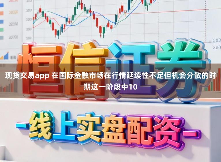 现货交易app 在国际金融市场在行情延续性不足但机会分散的时期这一阶段中10
