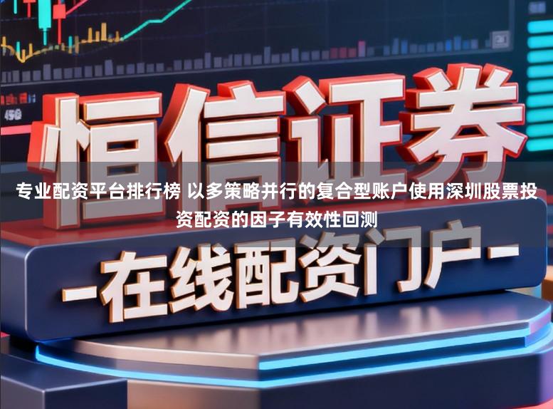 专业配资平台排行榜 以多策略并行的复合型账户使用深圳股票投资配资的因子有效性回测