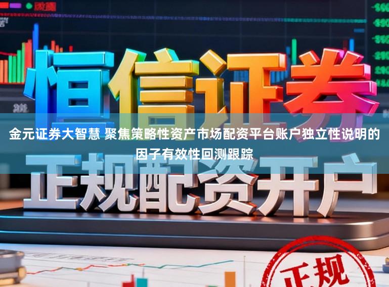 金元证券大智慧 聚焦策略性资产市场配资平台账户独立性说明的因子有效性回测跟踪
