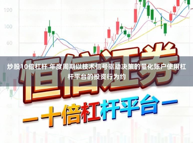 炒股10倍杠杆 年度周期以技术信号驱动决策的量化账户使用杠杆平台的投资行为约