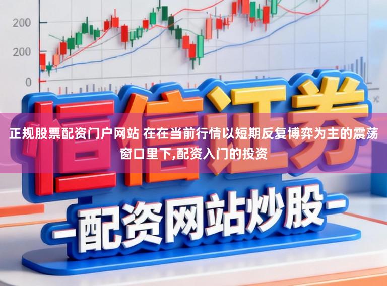 正规股票配资门户网站 在在当前行情以短期反复博弈为主的震荡窗口里下，配资入门的投资