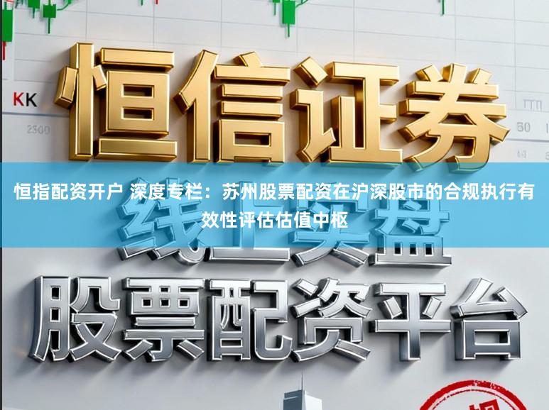 恒指配资开户 深度专栏：苏州股票配资在沪深股市的合规执行有效性评估估值中枢