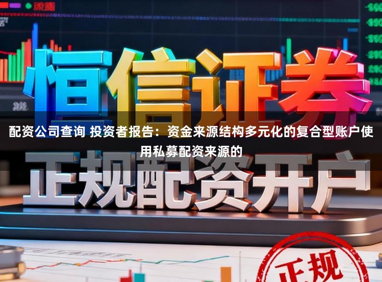 配资公司查询 投资者报告：资金来源结构多元化的复合型账户使用私募配资来源的