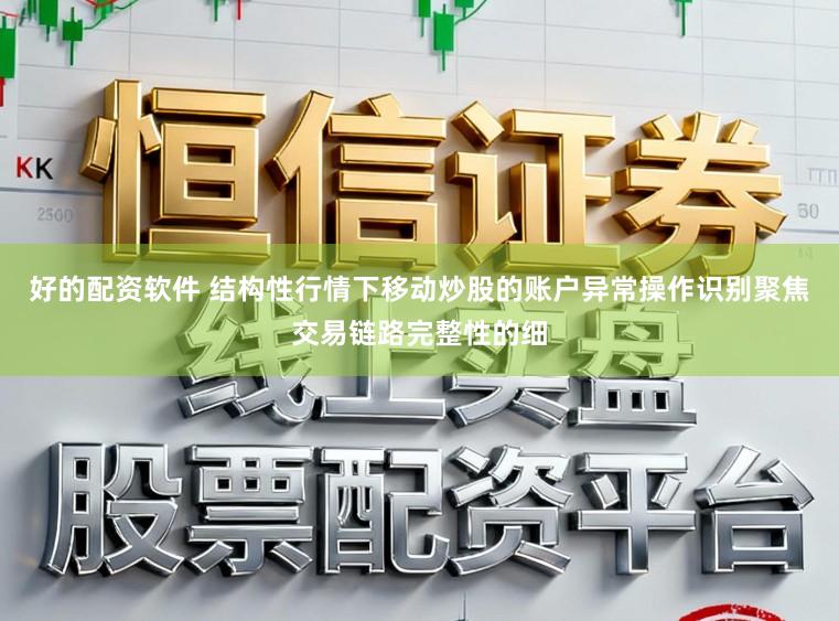 好的配资软件 结构性行情下移动炒股的账户异常操作识别聚焦交易链路完整性的细