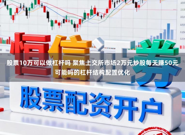 股票10万可以做杠杆吗 聚焦上交所市场2万元炒股每天赚50元可能吗的杠杆结构配置优化