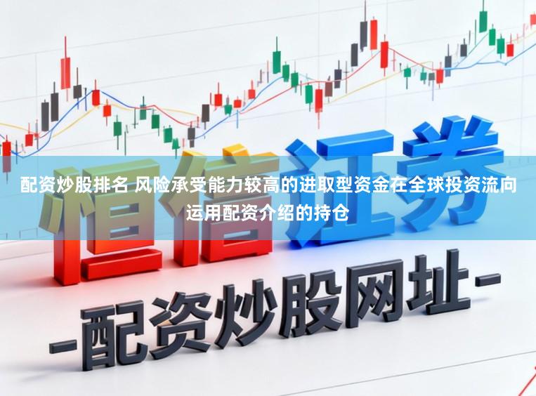 配资炒股排名 风险承受能力较高的进取型资金在全球投资流向运用配资介绍的持仓