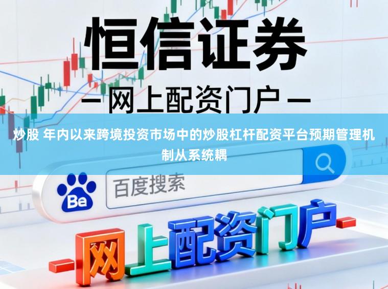炒股 年内以来跨境投资市场中的炒股杠杆配资平台预期管理机制从系统耦